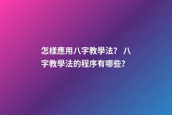 怎樣應用八字教學法？ 八字教學法的程序有哪些？-第1張-觀點-玄機派